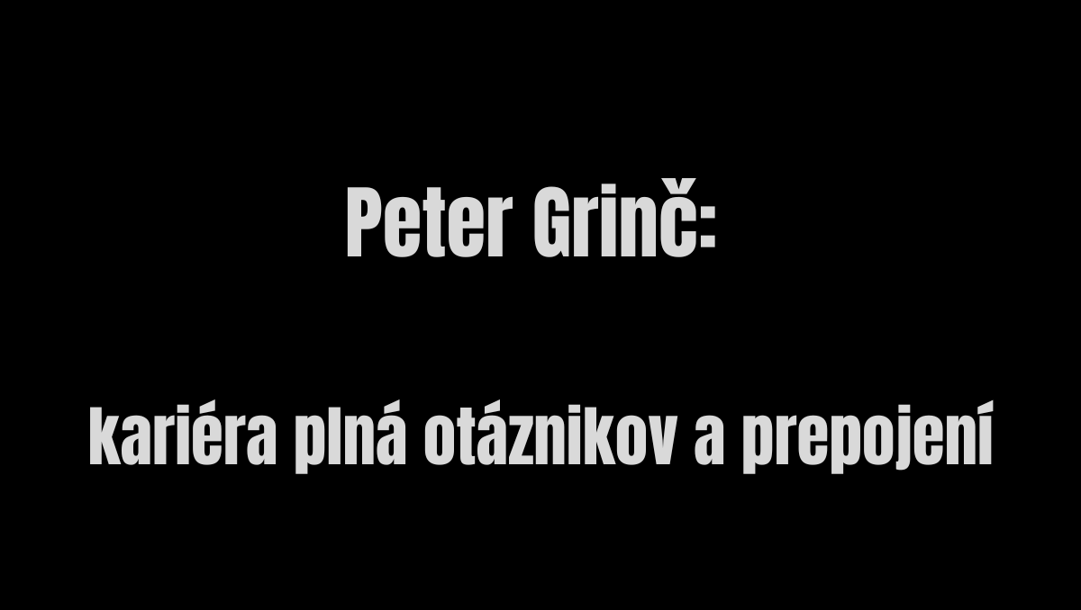 Peter Grinč: kariéra plná otáznikov a prepojení.