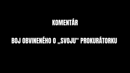 Komentár: Boj obvineného o „svoju“ prokurátorku